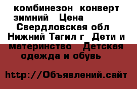 комбинезон- конверт зимний › Цена ­ 2 000 - Свердловская обл., Нижний Тагил г. Дети и материнство » Детская одежда и обувь   